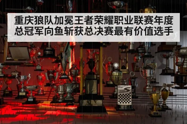 重庆狼队加冕王者荣耀职业联赛年度总冠军向鱼斩获总决赛最有价值选手